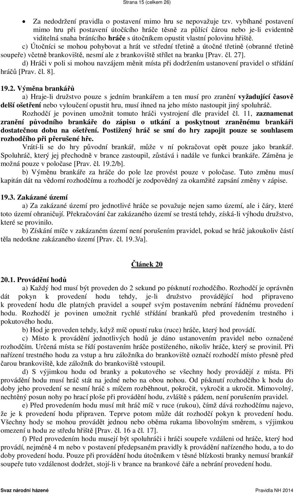 c) Útočníci se mohou pohybovat a hrát ve střední třetině a útočné třetině (obranné třetině soupeře) včetně brankoviště, nesmí ale z brankoviště střílet na branku [Prav. čl. 27].