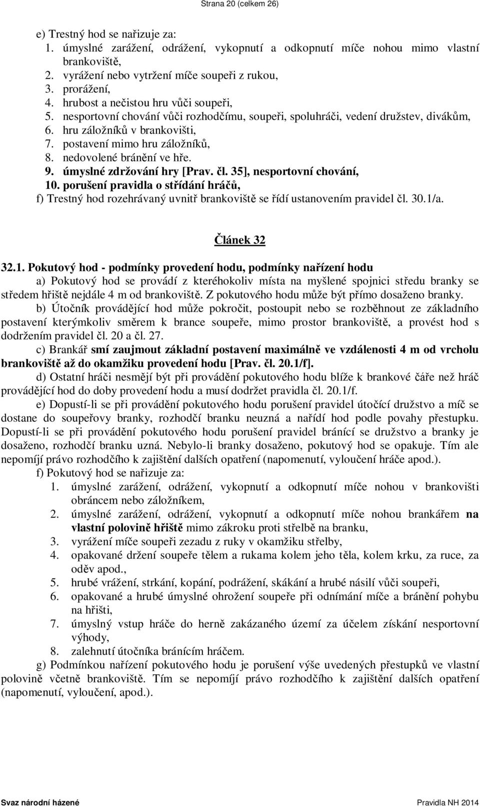 postavení mimo hru záložníků, 8. nedovolené bránění ve hře. 9. úmyslné zdržování hry [Prav. čl. 35], nesportovní chování, 10.