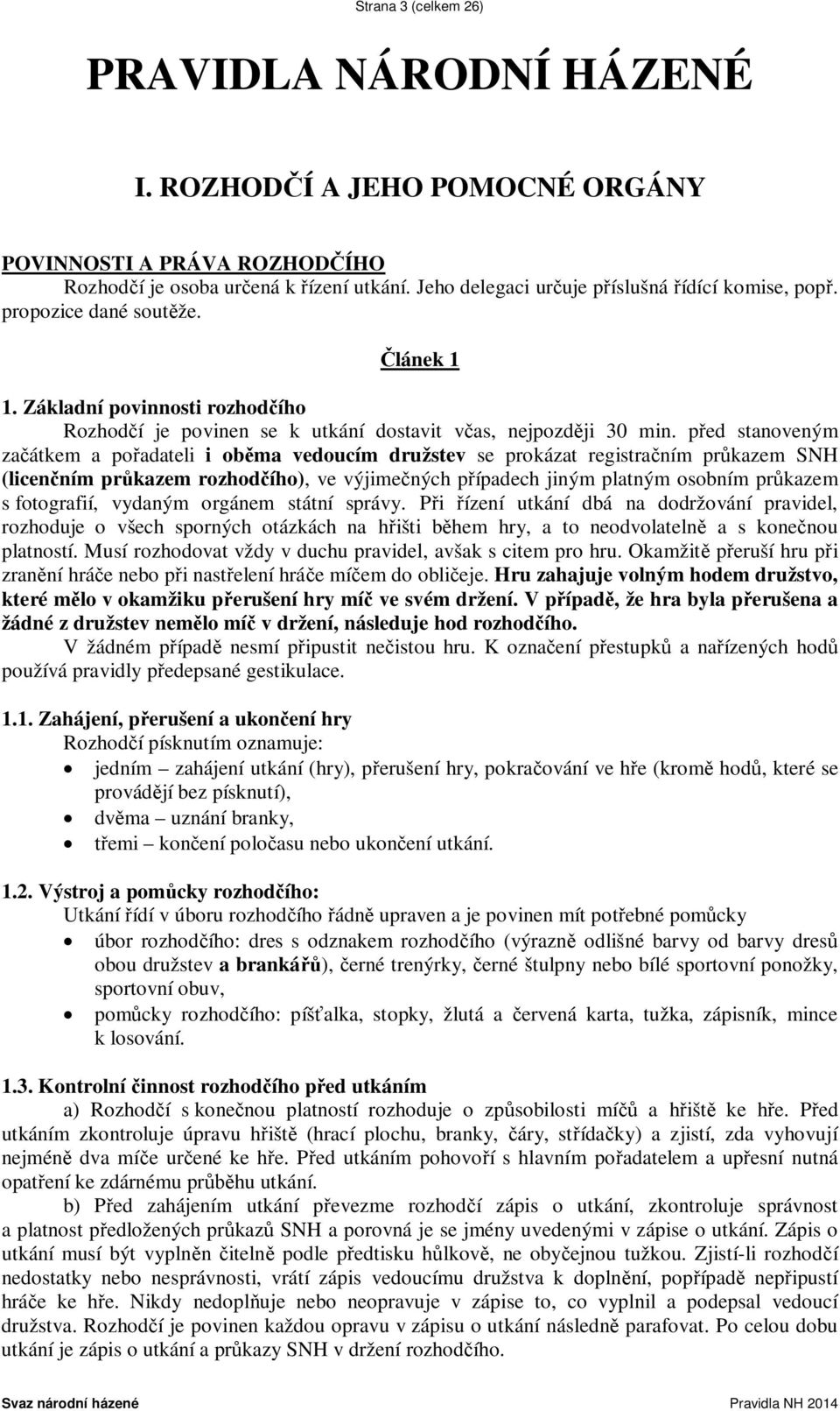 před stanoveným začátkem a pořadateli i oběma vedoucím družstev se prokázat registračním průkazem SNH (licenčním průkazem rozhodčího), ve výjimečných případech jiným platným osobním průkazem s