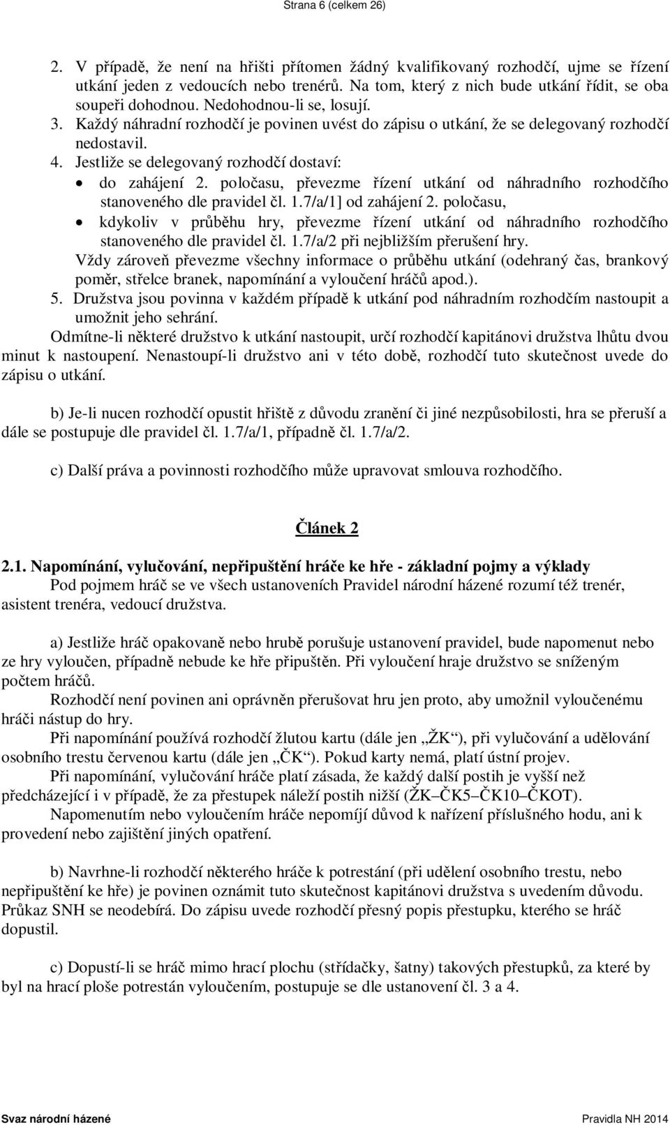 Jestliže se delegovaný rozhodčí dostaví: do zahájení 2. poločasu, převezme řízení utkání od náhradního rozhodčího stanoveného dle pravidel čl. 1.7/a/1] od zahájení 2.