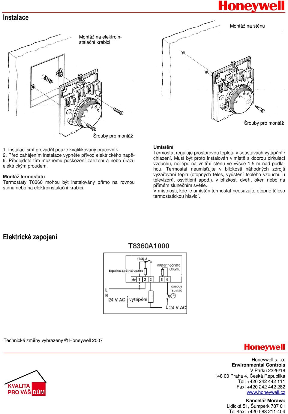 Montáž termostatu Termostaty T8360 mohou být instalovány přímo na rovnou stěnu nebo na elektroinstalační krabici. Umístění Termostat reguluje prostorovou teplotu v soustavách vytápění / chlazení.