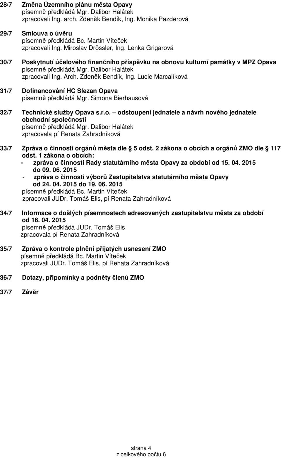 Lucie Marcalíková 31/7 Dofinancování HC Slezan Opava 32/7 Technické služby Opava s.r.o. odstoupení jednatele a návrh nového jednatele obchodní společnosti zpracovala pí Renata Zahradníková 33/7 Zpráva o činnosti orgánů města dle 5 odst.