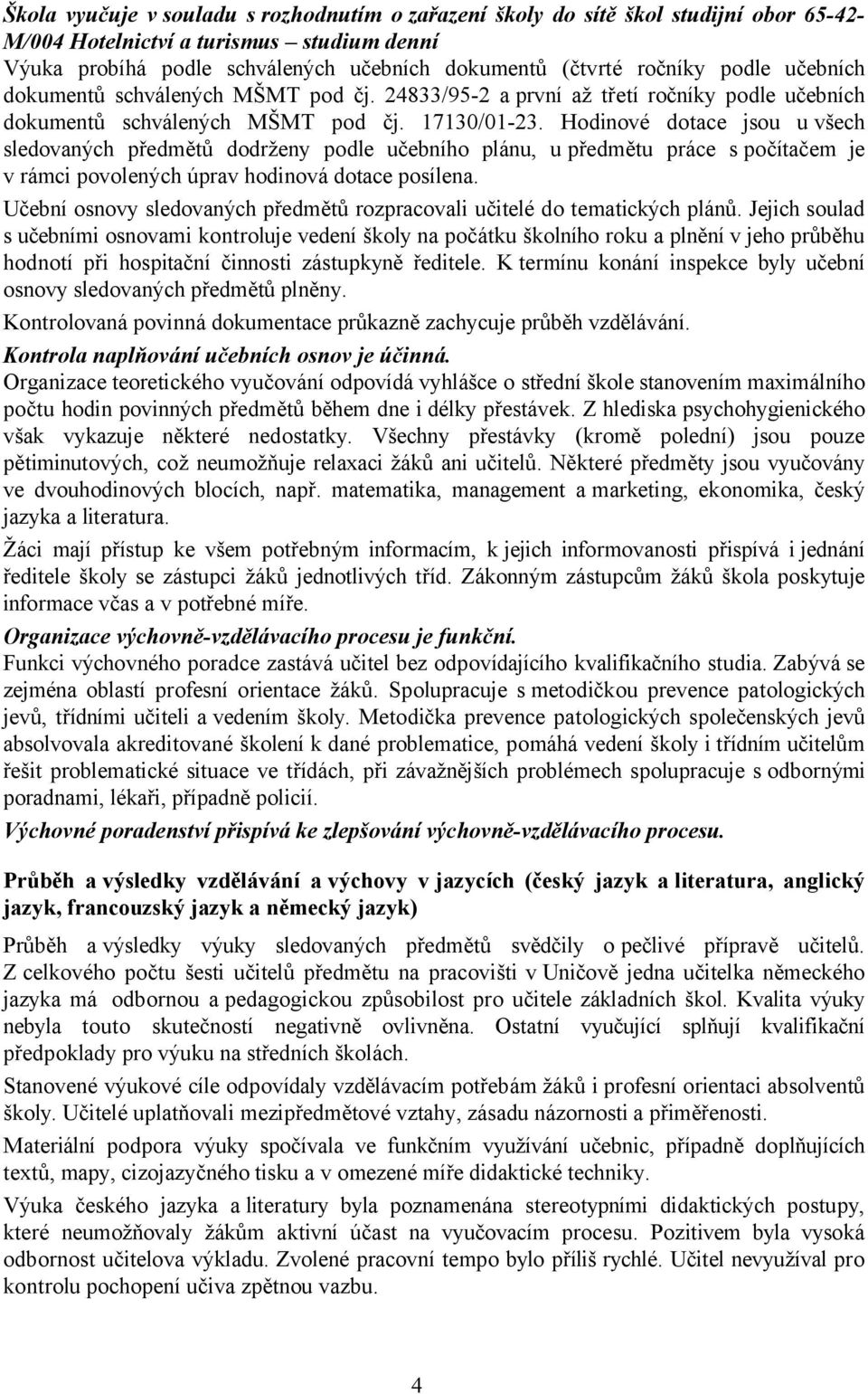 Hodinové dotace jsou uvšech sledovaných předmětů dodrženy podle učebního plánu, upředmětu práce spočítačem je v rámci povolených úprav hodinová dotace posílena.