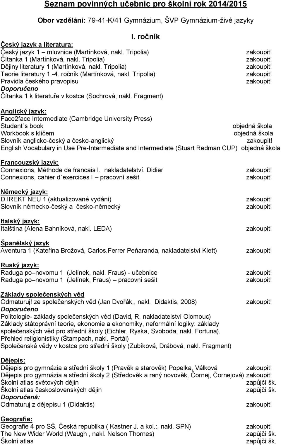 Tripolia) Face2face Intermediate (Cambridge University Press) Student s book Slovník anglicko-český a česko-anglický English Vocabulary in Use Pre-Intermediate and Intermediate (Stuart Redman CUP)