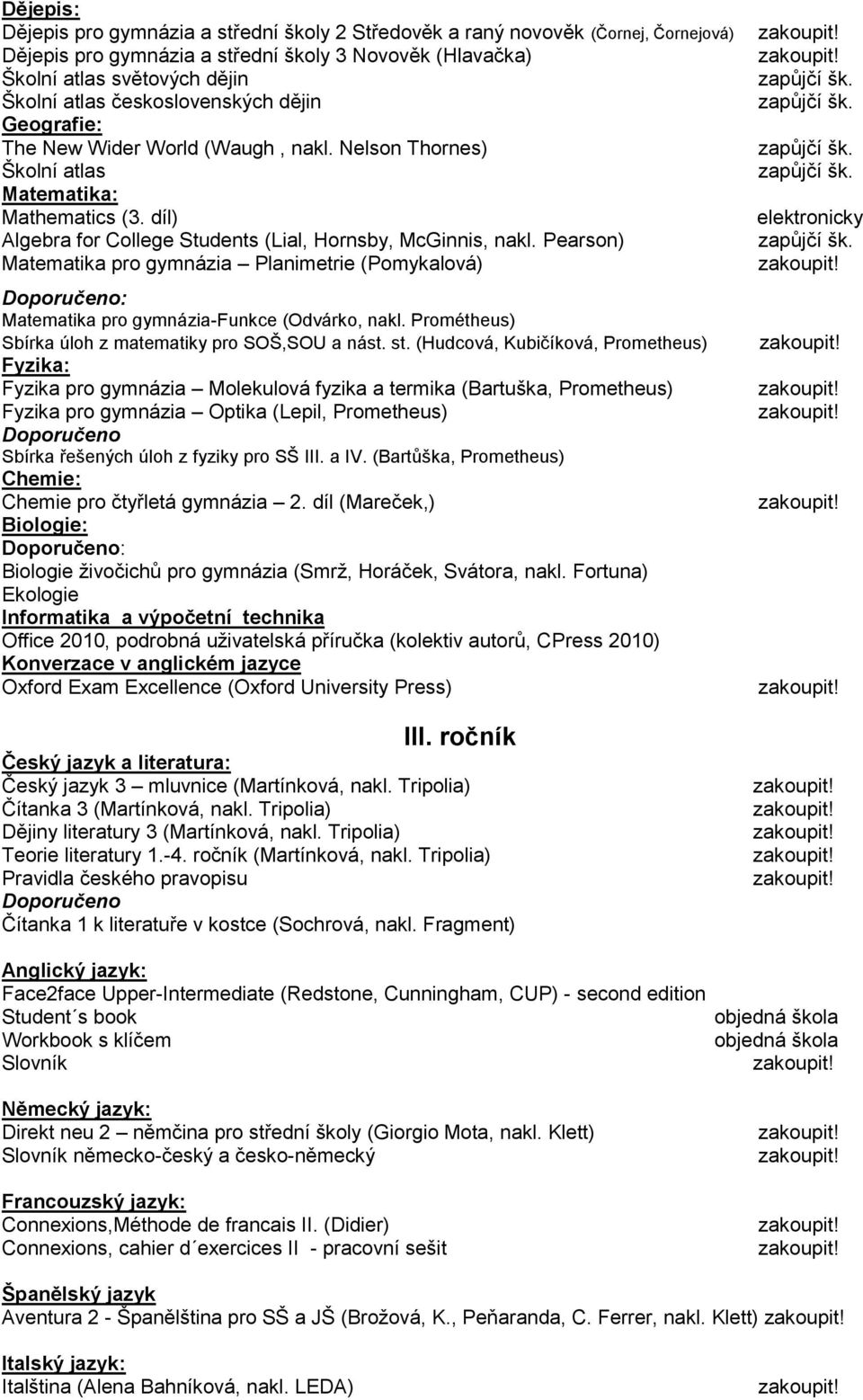 Pearson) Matematika pro gymnázia Planimetrie (Pomykalová) : Matematika pro gymnázia-funkce (Odvárko, nakl. Prométheus) Sbírka úloh z matematiky pro SOŠ,SOU a nást. st.