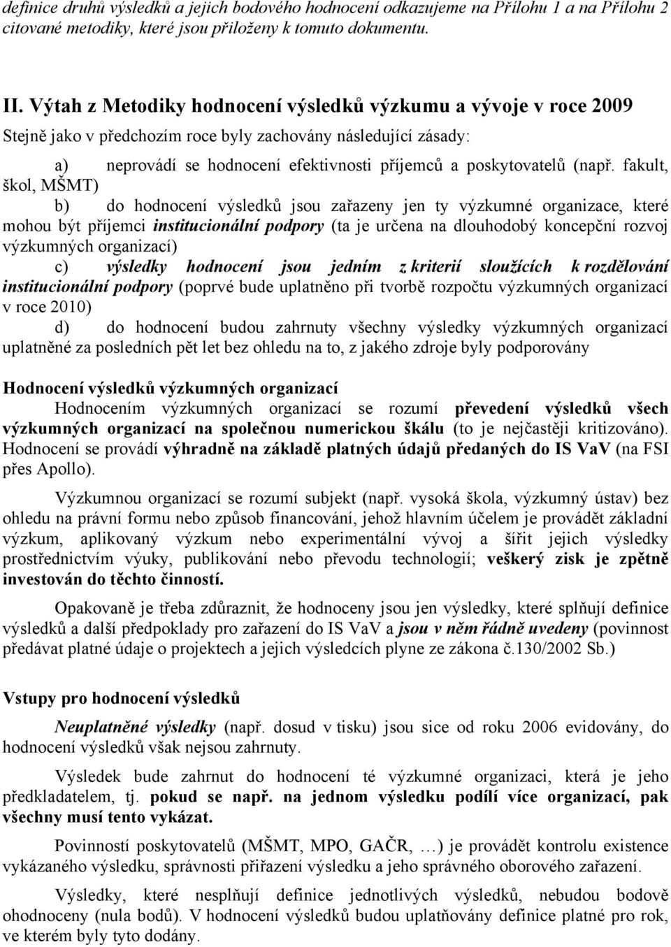 fakult, škol, MŠMT) b) do hodnocení výsledků jsou zařazeny jen ty výzkumné organizace, které mohou být příjemci institucionální podpory (ta je určena na dlouhodobý koncepční rozvoj výzkumných