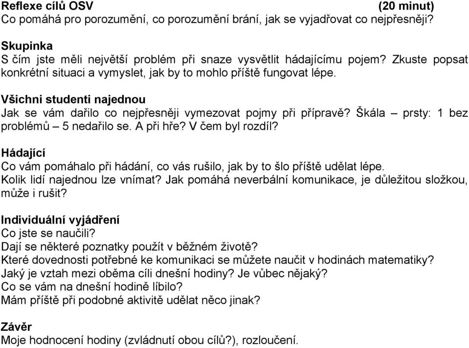 Škála prsty: 1 bez problémů 5 nedařilo se. A při hře? V čem byl rozdíl? Hádající Co vám pomáhalo při hádání, co vás rušilo, jak by to šlo příště udělat lépe. Kolik lidí najednou lze vnímat?