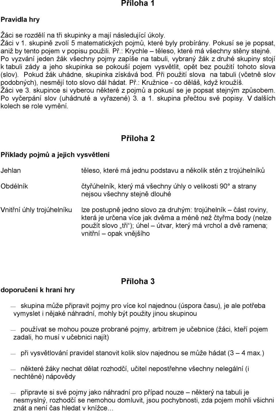 Po vyzvání jeden žák všechny pojmy zapíše na tabuli, vybraný žák z druhé skupiny stojí k tabuli zády a jeho skupinka se pokouší pojem vysvětlit, opět bez použití tohoto slova (slov).