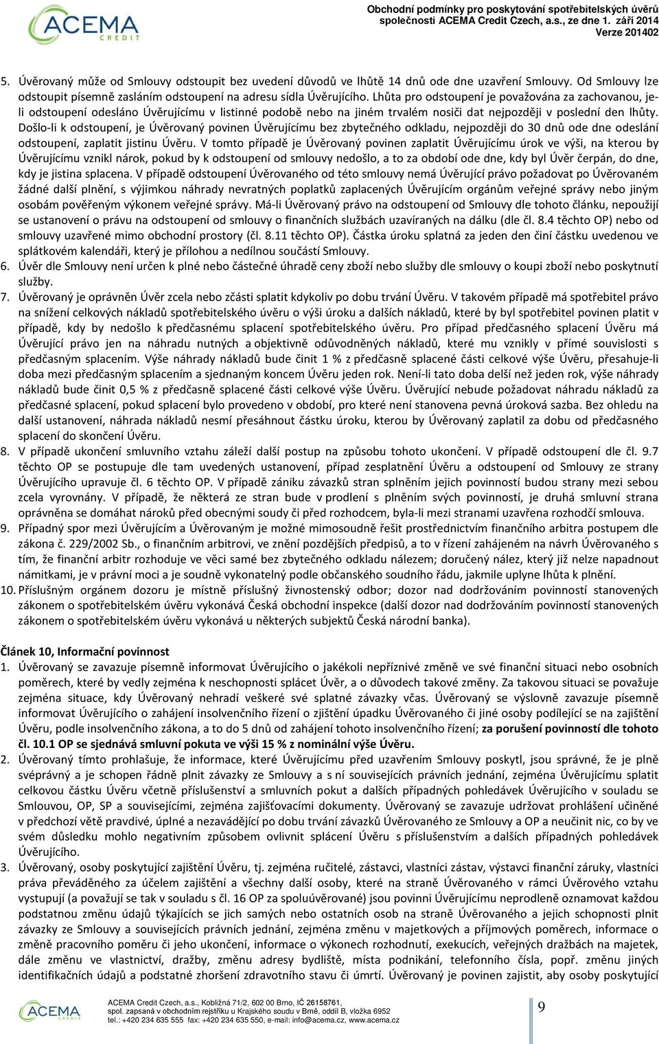 Došlo-li k odstoupení, je Úvěrovaný povinen Úvěrujícímu bez zbytečného odkladu, nejpozději do 30 dnů ode dne odeslání odstoupení, zaplatit jistinu Úvěru.