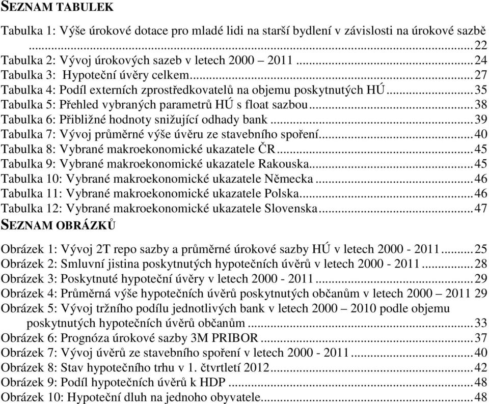 .. 38 Tabulka 6: Přibližné hodnoty snižující odhady bank... 39 Tabulka 7: Vývoj průměrné výše úvěru ze stavebního spoření... 40 Tabulka 8: Vybrané makroekonomické ukazatele ČR.