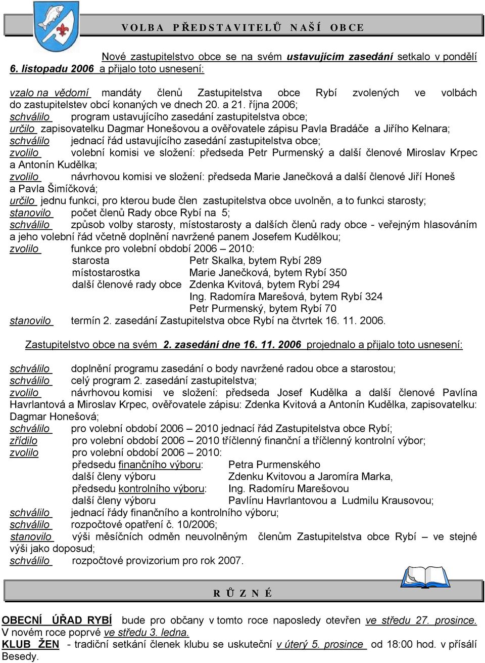 října 2006; schválilo program ustavujícího zasedání zastupitelstva obce; určilo zapisovatelku Dagmar Honešovou a ověřovatele zápisu Pavla Bradáče a Jiřího Kelnara; schválilo jednací řád ustavujícího