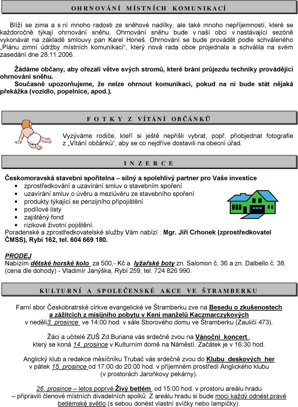 Ohrnování se bude provádět podle schváleného Plánu zimní údržby místních komunikací, který nová rada obce projednala a schválila na svém zasedání dne 28.11.2006.