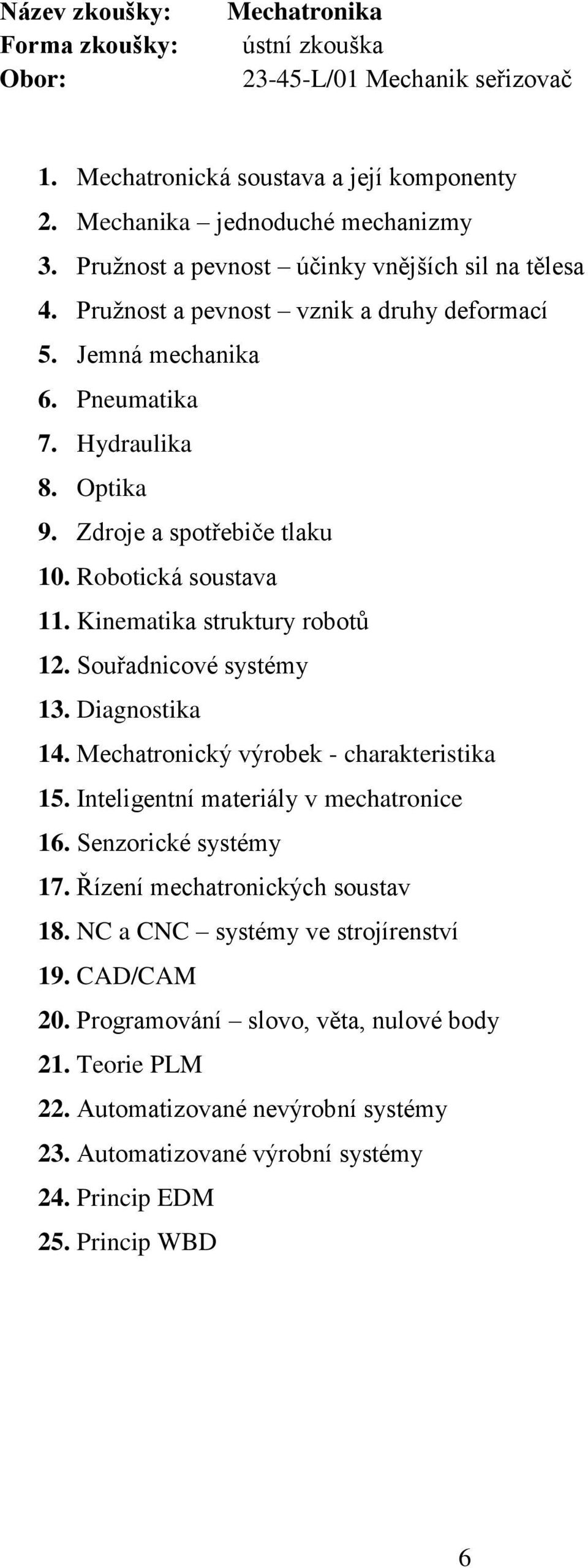 Souřadnicové systémy 13. Diagnostika 14. Mechatronický výrobek - charakteristika 15. Inteligentní materiály v mechatronice 16. Senzorické systémy 17. Řízení mechatronických soustav 18.