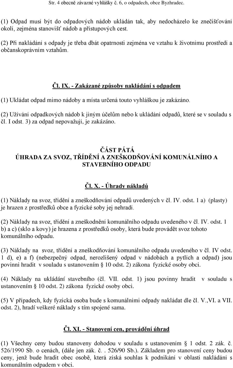 - Zakázané způsoby nakládání s odpadem (1) Ukládat odpad mimo nádoby a místa určená touto vyhláškou je zakázáno.