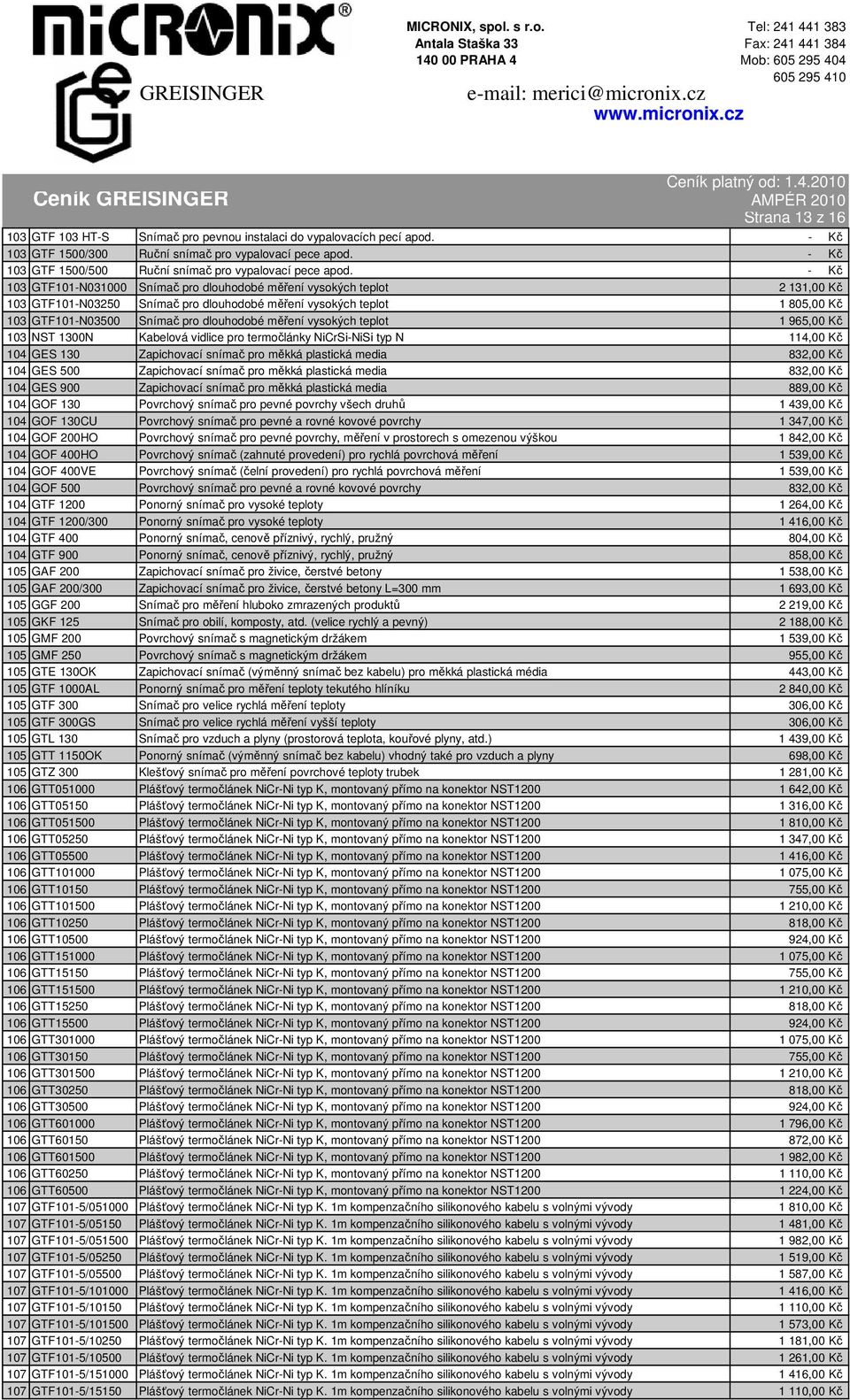 - Kč 103 GTF101-N031000 Snímač pro dlouhodobé měření vysokých teplot 2 131,00 Kč 103 GTF101-N03250 Snímač pro dlouhodobé měření vysokých teplot 1 805,00 Kč 103 GTF101-N03500 Snímač pro dlouhodobé