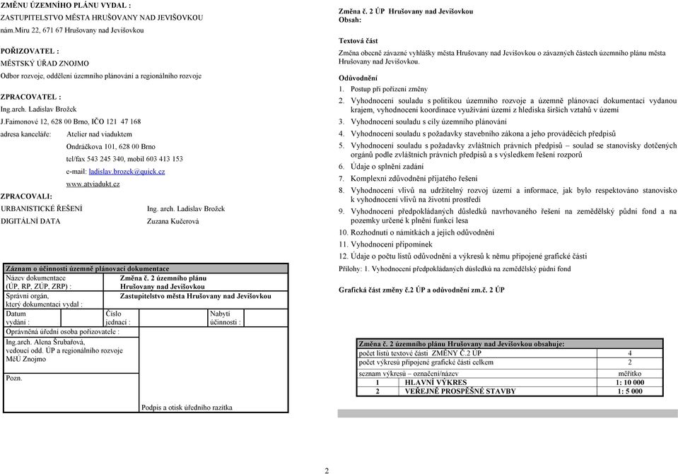 Faimonové 12, 628 00 Brno, IČO 121 47 168 adresa kanceláře: ZPRACOVALI: URBANISTICKÉ ŘEŠENÍ DIGITÁLNÍ DATA Atelier nad viaduktem Ondráčkova 101, 628 00 Brno tel/fax 543 245 340, mobil 603 413 153
