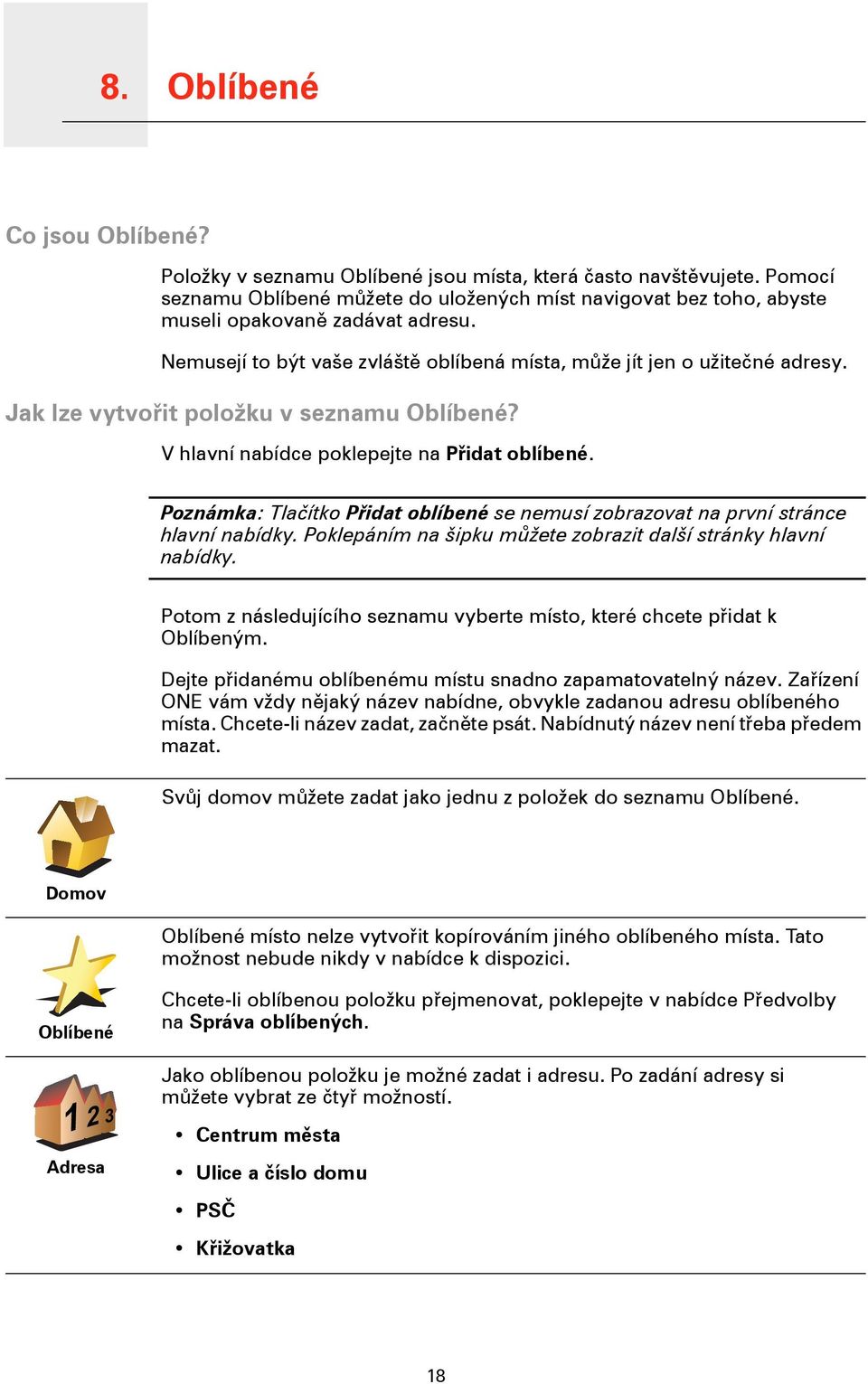 Jak lze vytvořit položku v seznamu Oblíbené? V hlavní nabídce poklepejte na Přidat oblíbené. Poznámka: Tlačítko Přidat oblíbené se nemusí zobrazovat na první stránce hlavní nabídky.