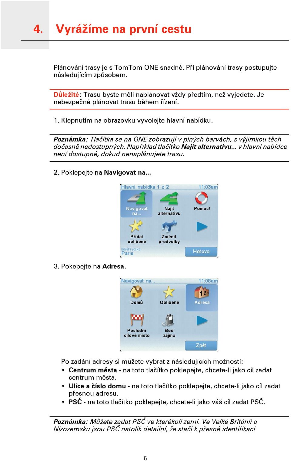 Poznámka: Tlačítka se na ONE zobrazují v plných barvách, s výjimkou těch dočasně nedostupných. Například tlačítko Najít alternativu... v hlavní nabídce není dostupné, dokud nenaplánujete trasu. 2.