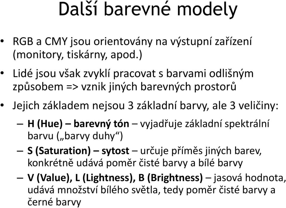 barvy, ale 3 veličiny: H (Hue) barevný tón vyjadřuje základní spektrální barvu ( barvy duhy ) S (Saturation) sytost určuje příměs