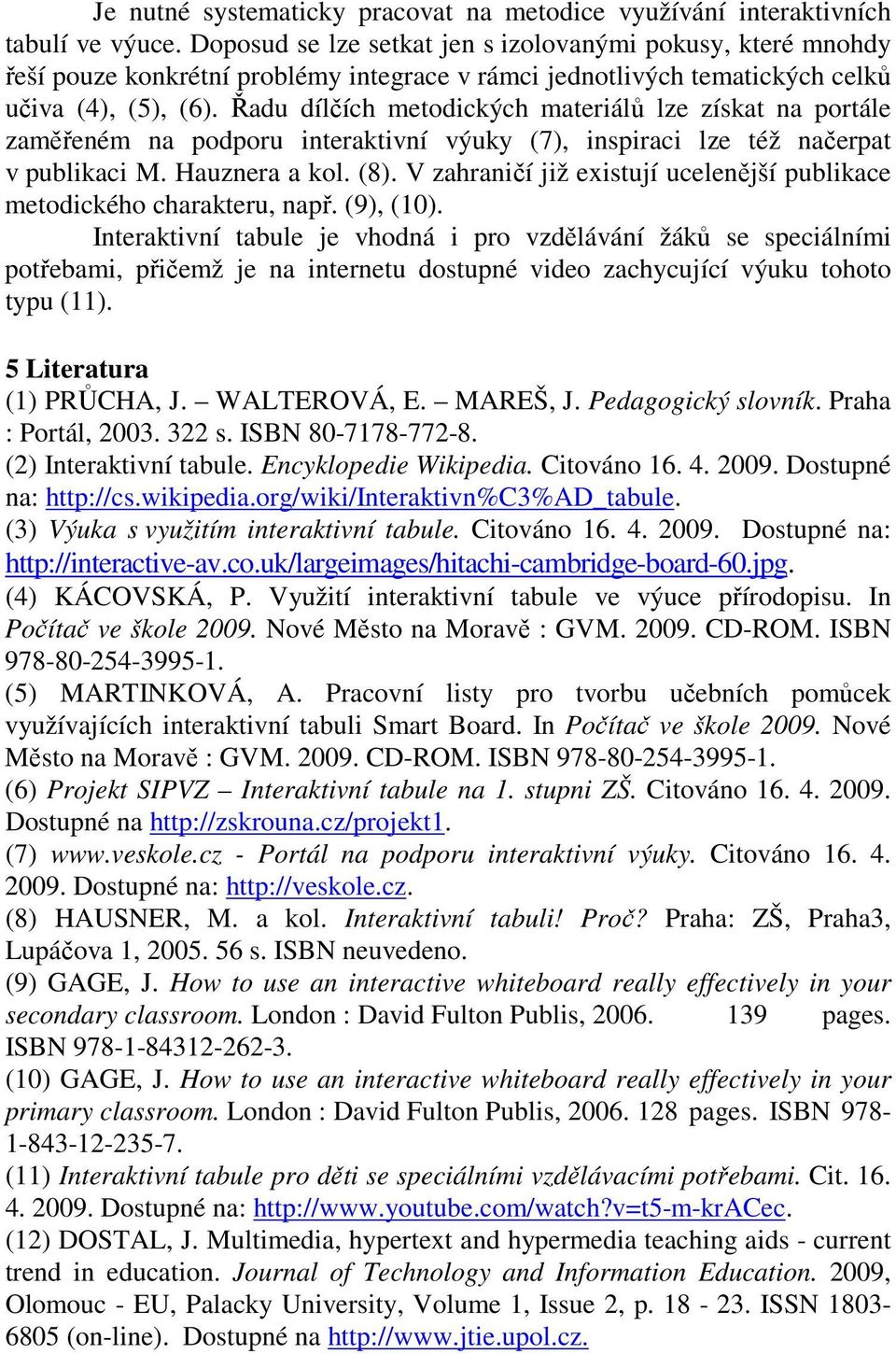 Řadu dílčích metodických materiálů lze získat na portále zaměřeném na podporu interaktivní výuky (7), inspiraci lze též načerpat v publikaci M. Hauznera a kol. (8).