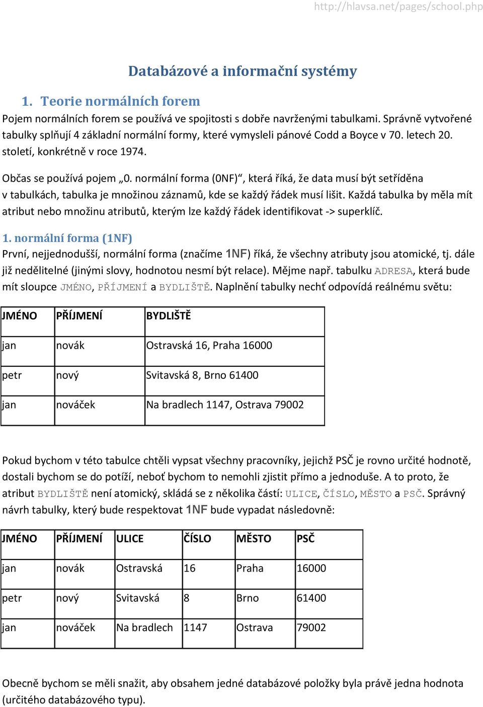 normální forma (0NF), která říká, že data musí být setříděna v tabulkách, tabulka je množinou záznamů, kde se každý řádek musí lišit.