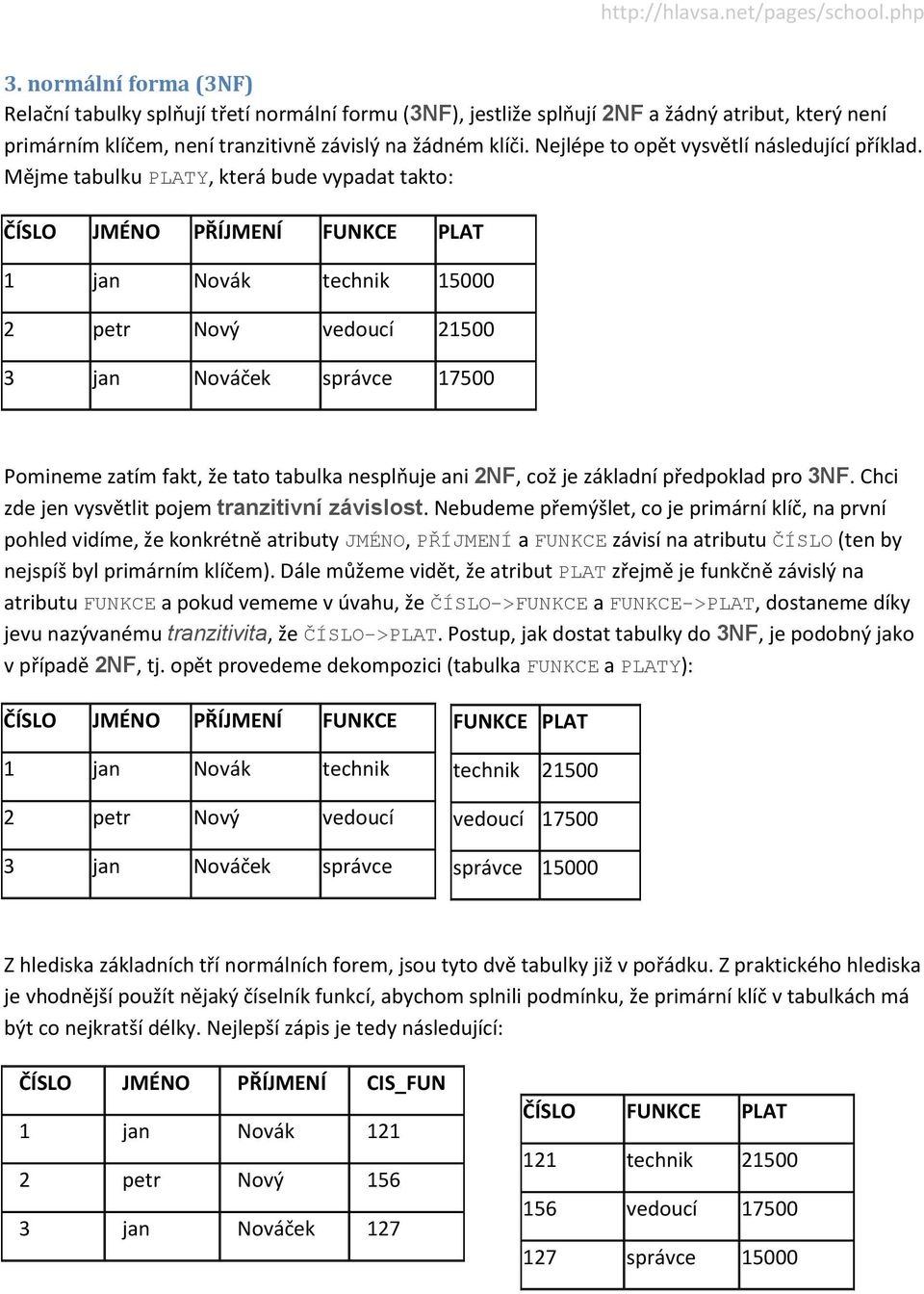 Mějme tabulku PLATY, která bude vypadat takto: ČÍSLO JMÉNO PŘÍJMENÍ FUNKCE PLAT 1 jan Novák technik 15000 2 petr Nový vedoucí 21500 3 jan Nováček správce 17500 Pomineme zatím fakt, že tato tabulka