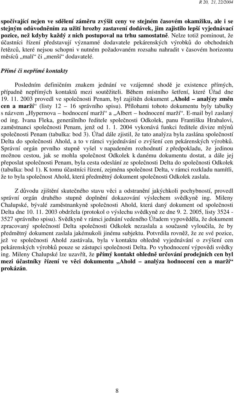 Nelze totiž pominout, že účastníci řízení představují významné dodavatele pekárenských výrobků do obchodních řetězců, které nejsou schopni v nutném požadovaném rozsahu nahradit v časovém horizontu