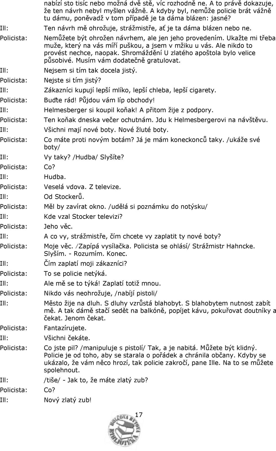 Nemůžete být ohrožen návrhem, ale jen jeho provedením. Ukažte mi třeba muže, který na vás míří puškou, a jsem v mžiku u vás. Ale nikdo to provést nechce, naopak.