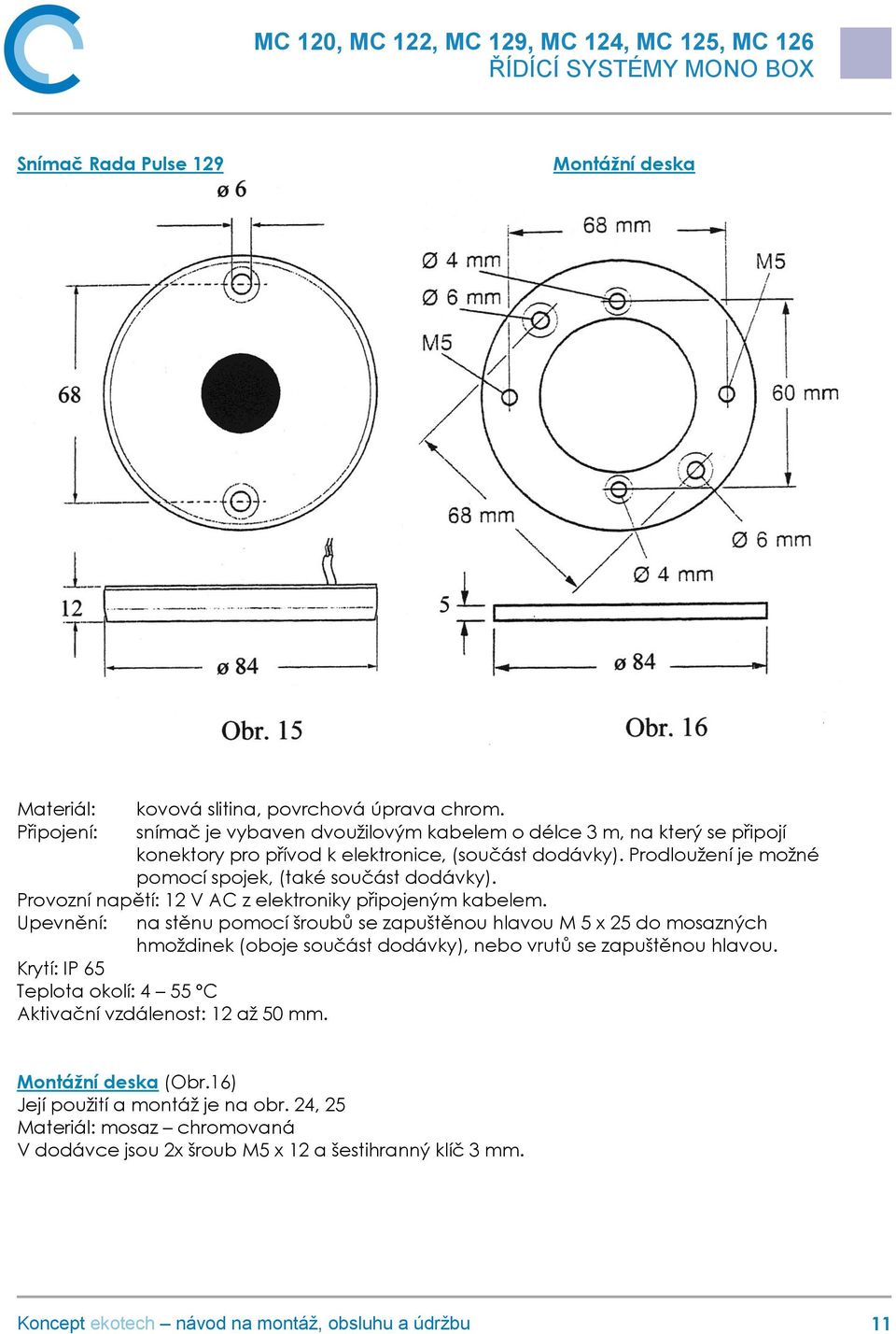 Prodloužení je možné pomocí spojek, (také součást dodávky). Provozní napětí: 12 V AC z elektroniky připojeným kabelem.