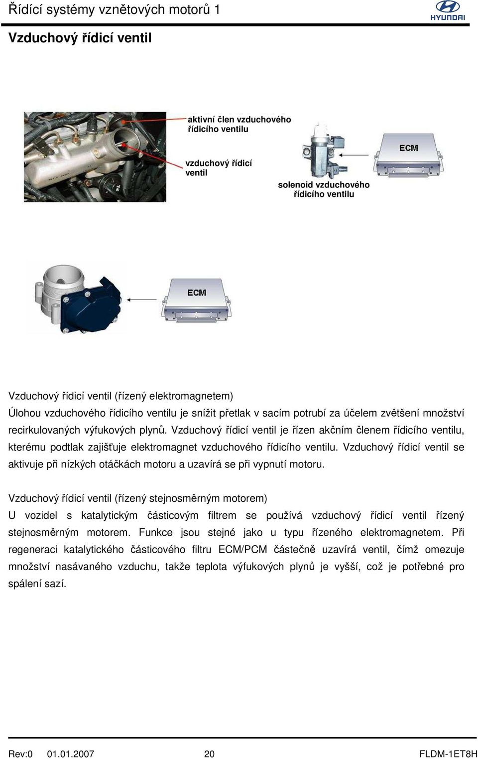 Vzduchový řídicí ventil je řízen akčním členem řídicího ventilu, kterému podtlak zajišťuje elektromagnet vzduchového řídicího ventilu.