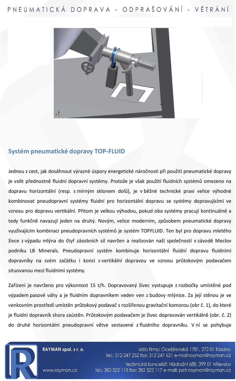 s mírným sklonem dolů), je v běžné technické praxi velice výhodné kombinovat pneudopravní systémy fluidní pro horizontální dopravu se systémy dopravujícími ve vznosu pro dopravu vertikální.