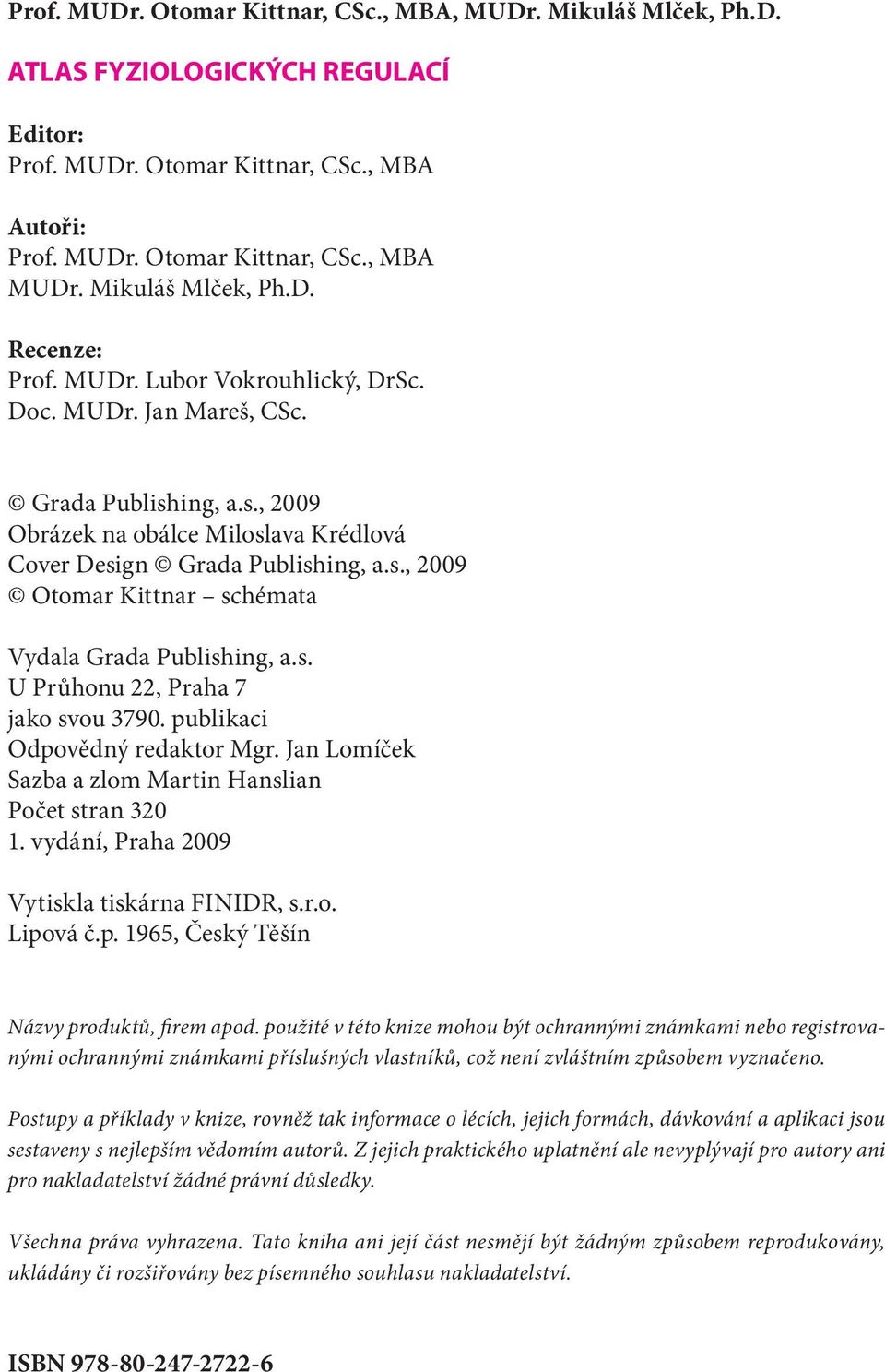 s. U Průhonu 22, Praha 7 jako svou 3790. publikaci Odpovědný redaktor Mgr. Jan Lomíček Sazba a zlom Martin Hanslian Počet stran 320 1. vydání, Praha 2009 Vytiskla tiskárna FINIDR, s.r.o. Lipová č.p. 1965, Český Těšín Názvy produktů, firem apod.