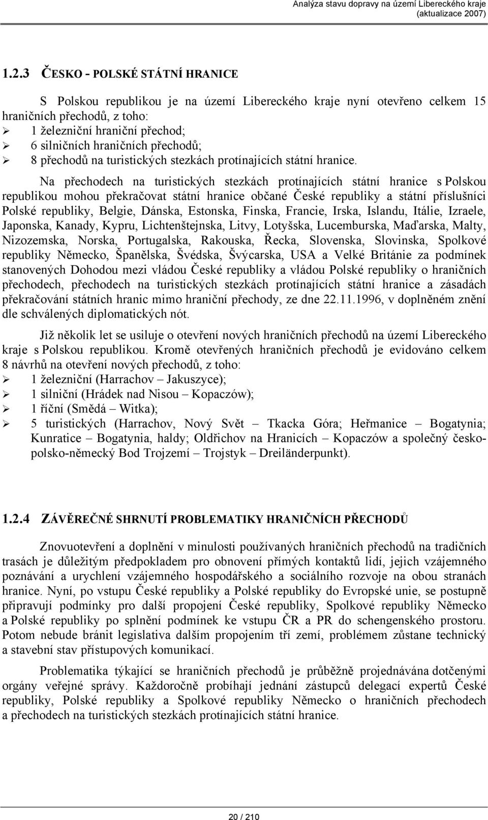 Na přechodech na turistických stezkách protínajících státní hranice s Polskou republikou mohou překračovat státní hranice občané České republiky a státní příslušníci Polské republiky, Belgie, Dánska,