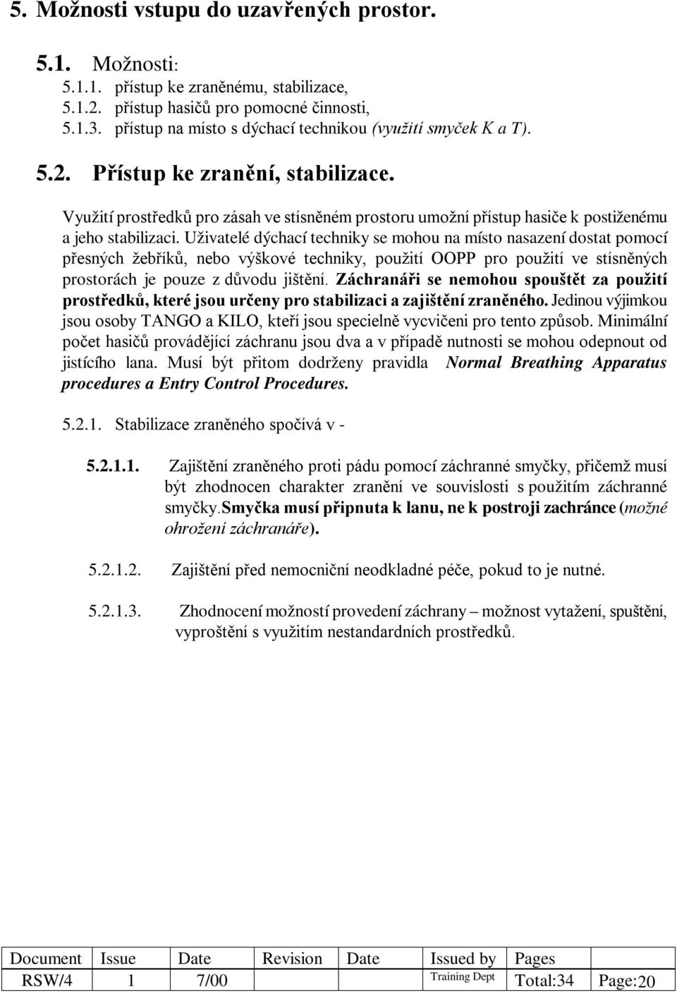 Využití prostředků pro zásah ve stísněném prostoru umožní přístup hasiče k postiženému a jeho stabilizaci.