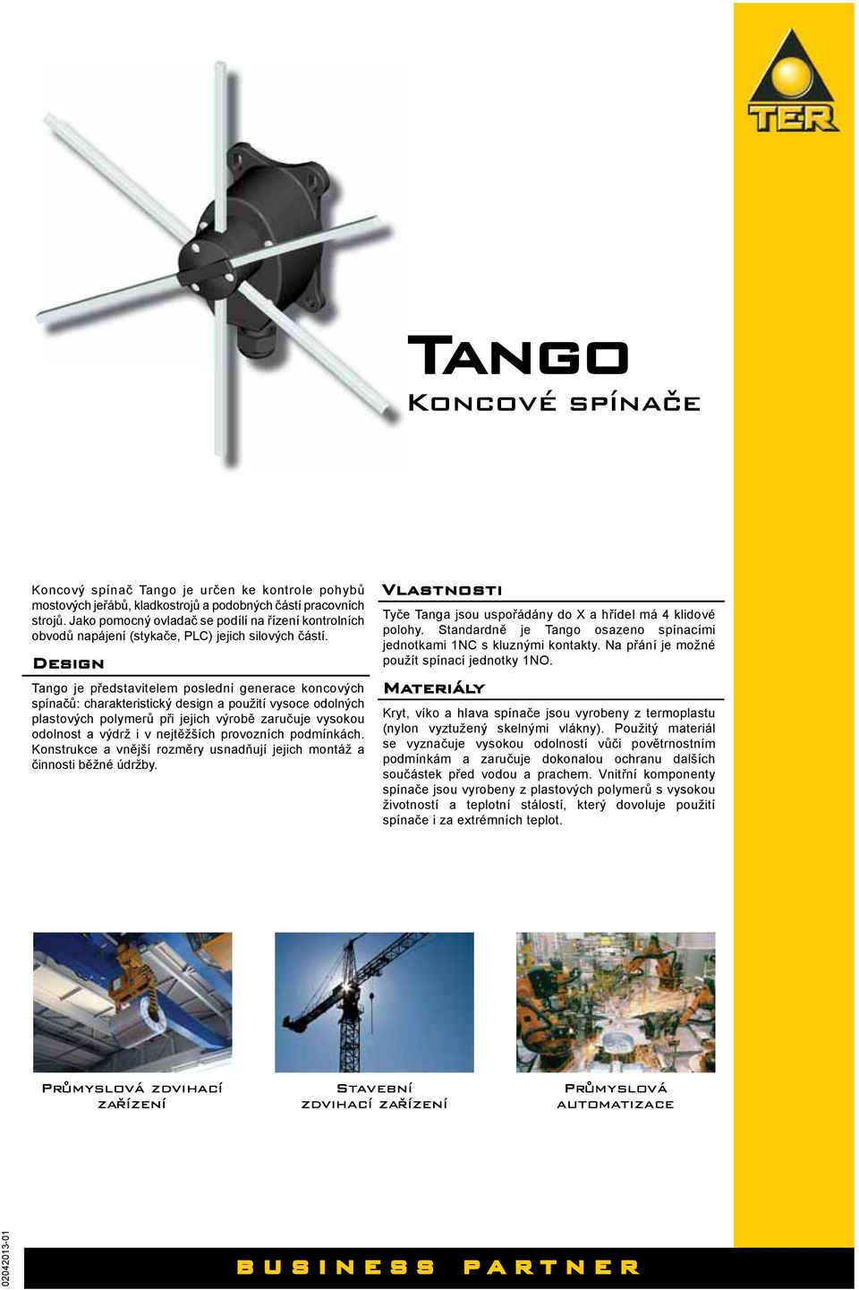 Design Tango je představitelem poslední generace koncových spínačů: charakteristický design a použití vysoce odolných plastových polymerů při jejich výrobě zaručuje vysokou odolnost a výdrž i v