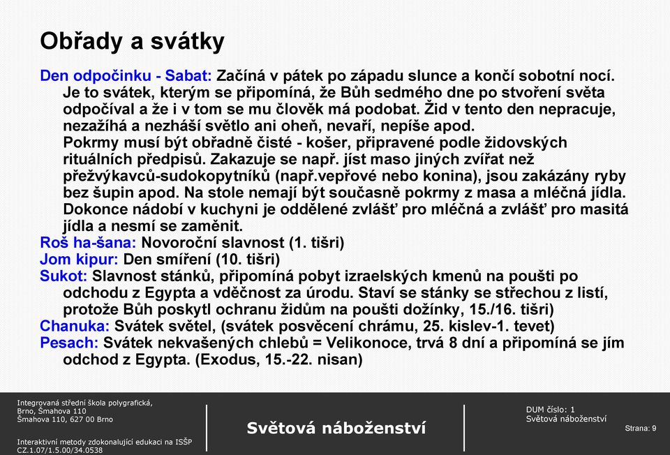 Žid v tento den nepracuje, nezažíhá a nezháší světlo ani oheň, nevaří, nepíše apod. Pokrmy musí být obřadně čisté - košer, připravené podle židovských rituálních předpisů. Zakazuje se např.