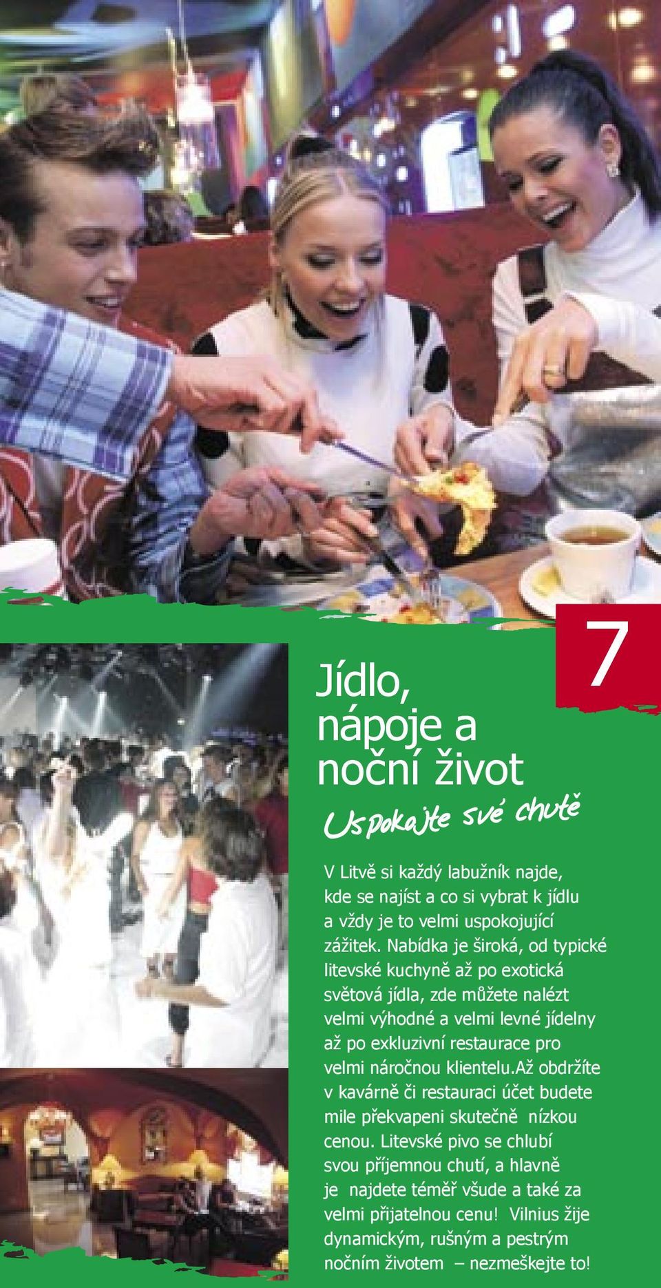 Nabídka je široká, od typické litevské kuchyně až po exotická světová jídla, zde můžete nalézt velmi výhodné a velmi levné jídelny až po exkluzivní