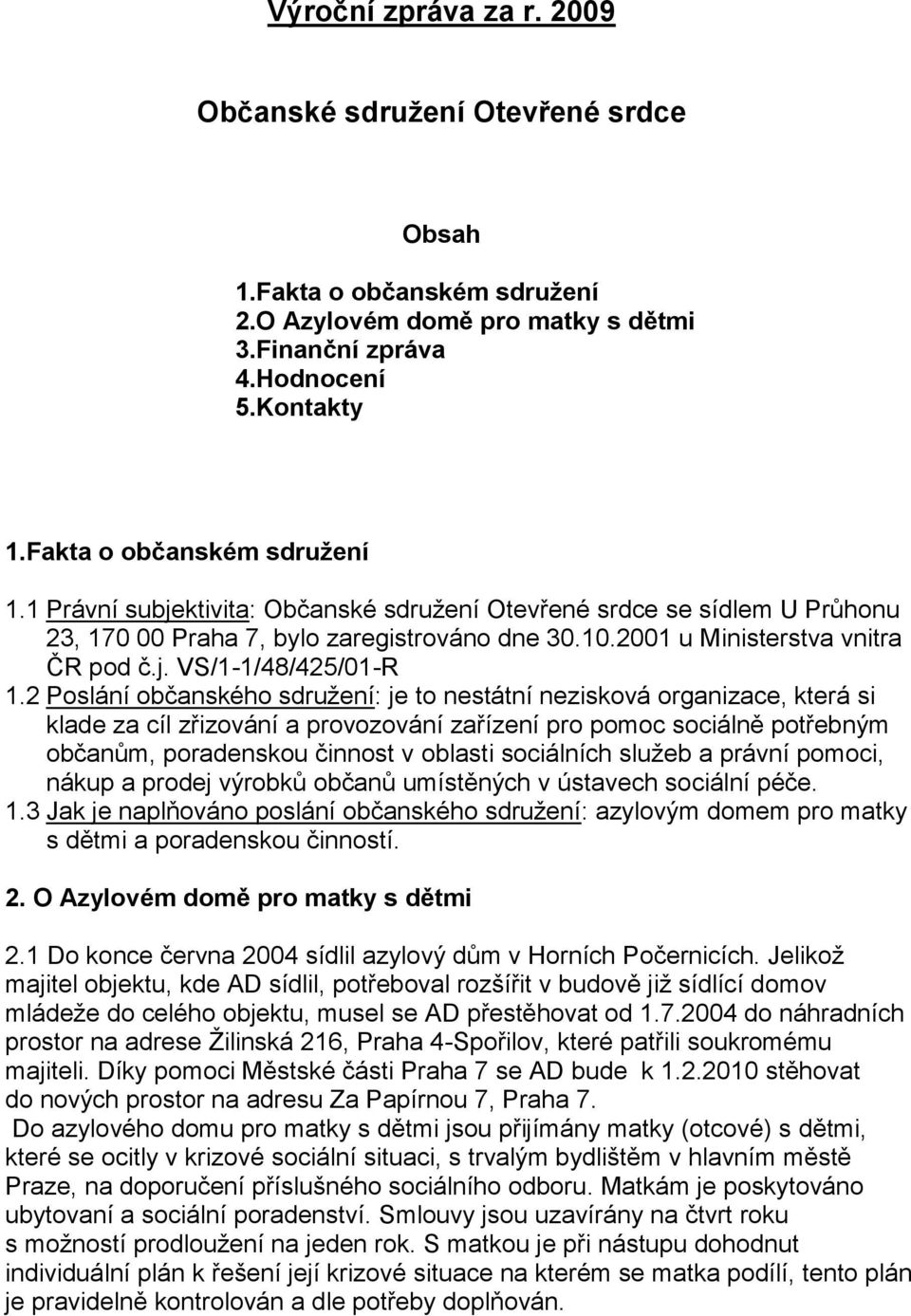 2 Poslání občanského sdružení: je to nestátní nezisková organizace, která si klade za cíl zřizování a provozování zařízení pro pomoc sociálně potřebným občanům, poradenskou činnost v oblasti