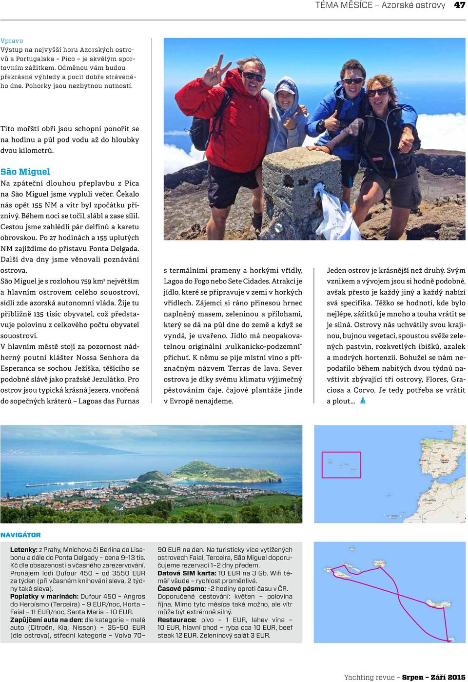 São Miguel Na zpáteční dlouhou přeplavbu z Pica na São Miguel jsme vypluli večer. Čekalo nás opět 155 NM a vítr byl zpočátku příznivý. Během noci se točil, slábl a zase sílil.