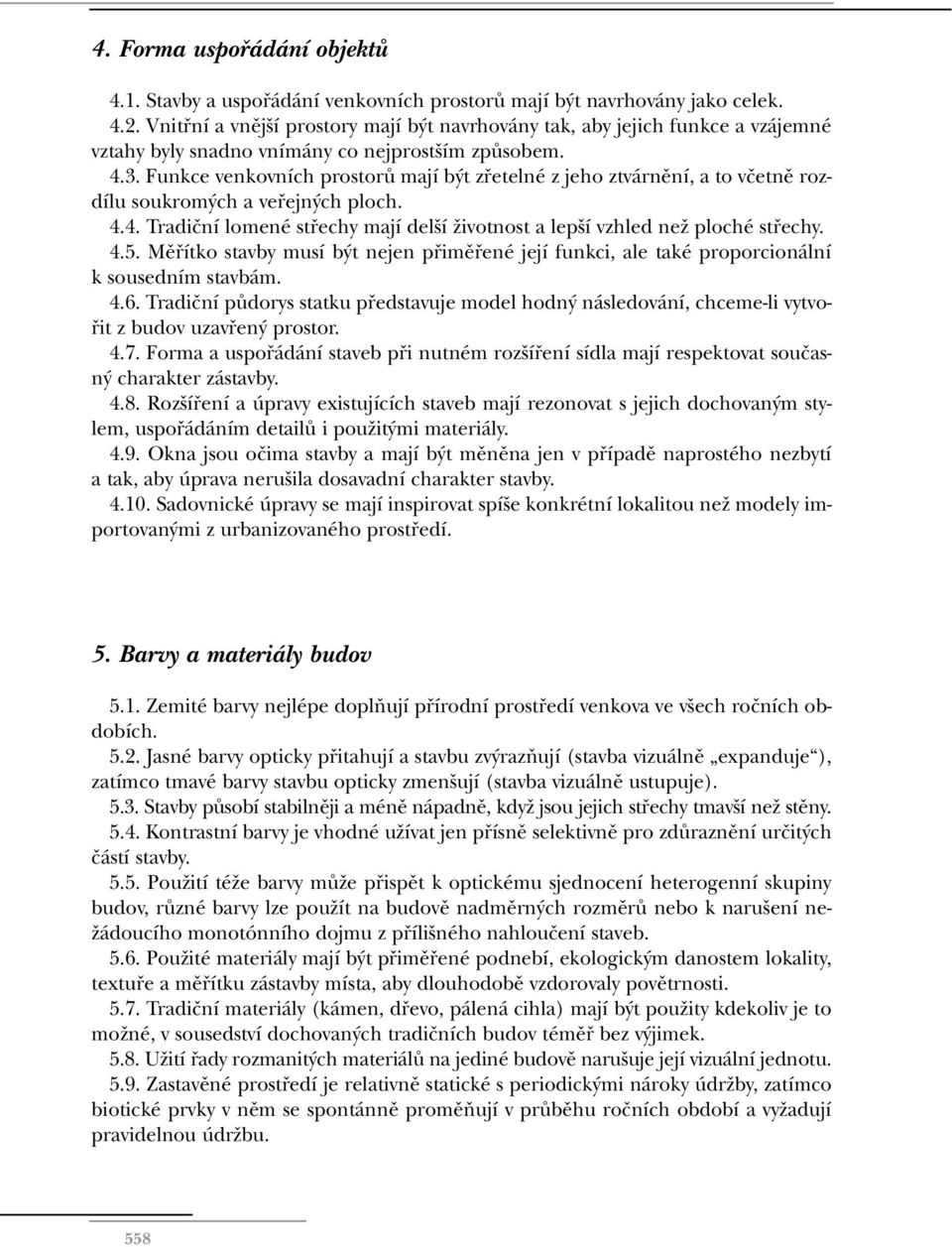 Funkce venkovních prostorû mají b t zfietelné z jeho ztvárnûní, a to vãetnû rozdílu soukrom ch a vefiejn ch ploch. 4.4. Tradiãní lomené stfiechy mají del í Ïivotnost a lep í vzhled neï ploché stfiechy.