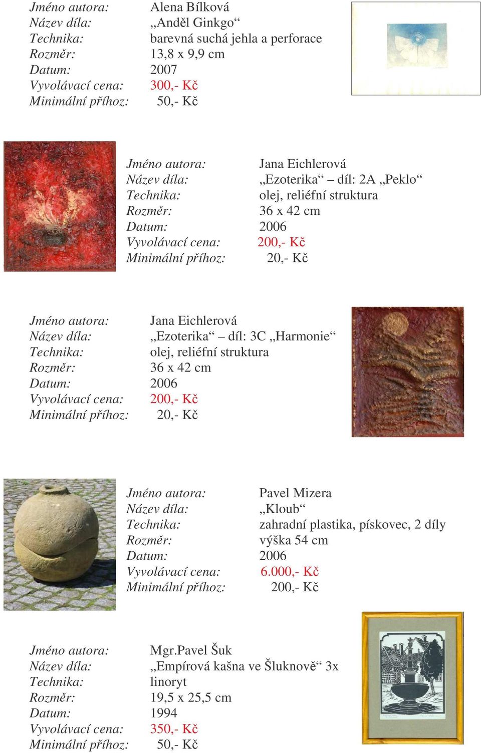 struktura 36 x 42 cm 2006 Vyvolávací cena: 200,- K Jméno autora: Pavel Mizera Kloub zahradní plastika, pískovec, 2 díly výška 54 cm 2006