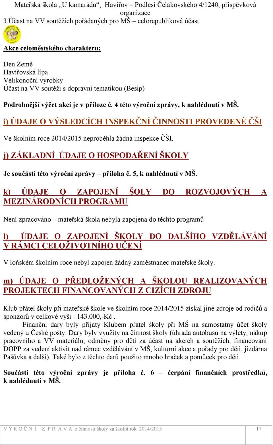 4 této výroční zprávy, k nahlédnutí v MŠ. i) ÚDAJE O VÝSLEDCÍCH INSPEKČNÍ ČINNOSTI PROVEDENÉ ČŠI Ve školním roce 2014/2015 neproběhla žádná inspekce ČŠI.