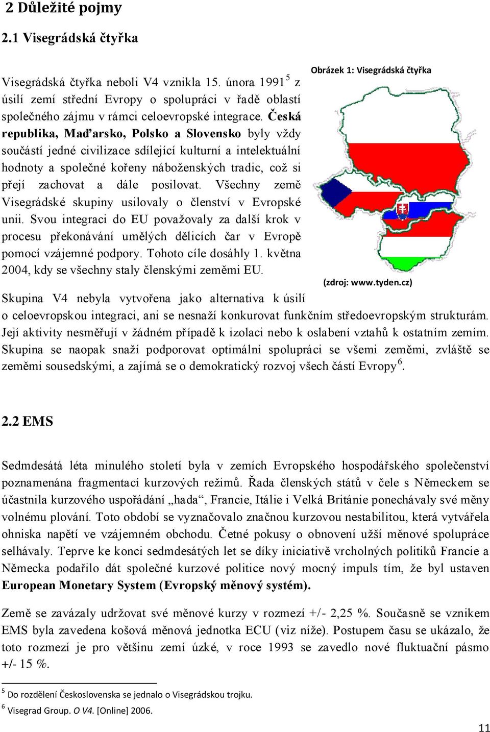 Všechy země Vsegrádské skupy uslovaly o čleství v Evropské u. vou tegrac do EU považovaly za další krok v procesu překoáváí umělých dělcích čar v Evropě pomocí vzájemé podpory. Tohoto cíle dosáhly.