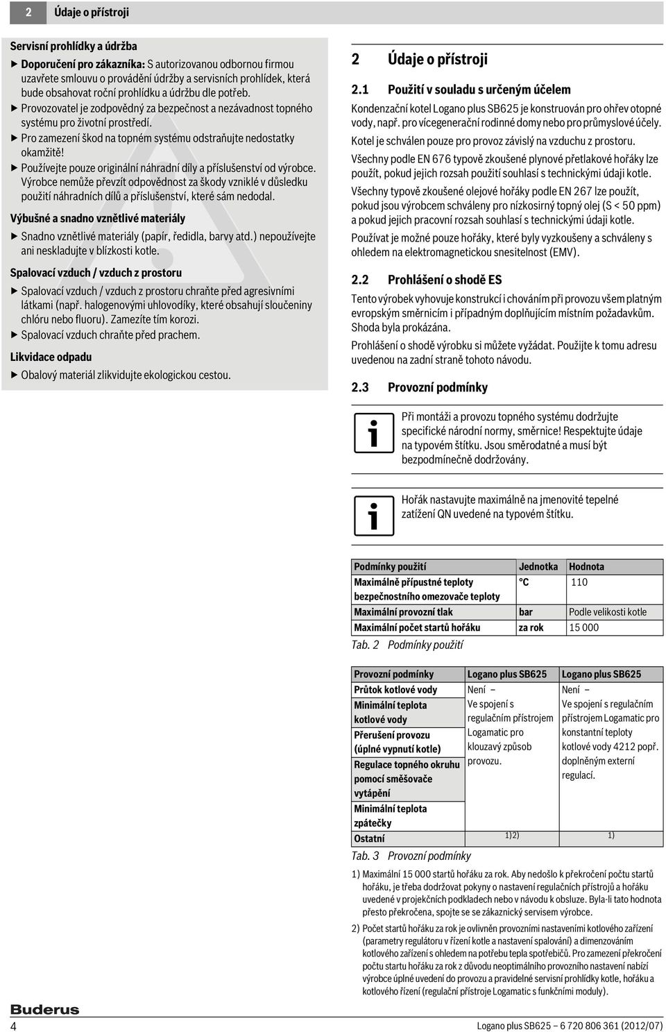 Používejte pouze originální náhradní díly a příslušenství od výrobce. Výrobce nemůže převzít odpovědnost za škody vzniklé v důsledku použití náhradních dílů a příslušenství, které sám nedodal.