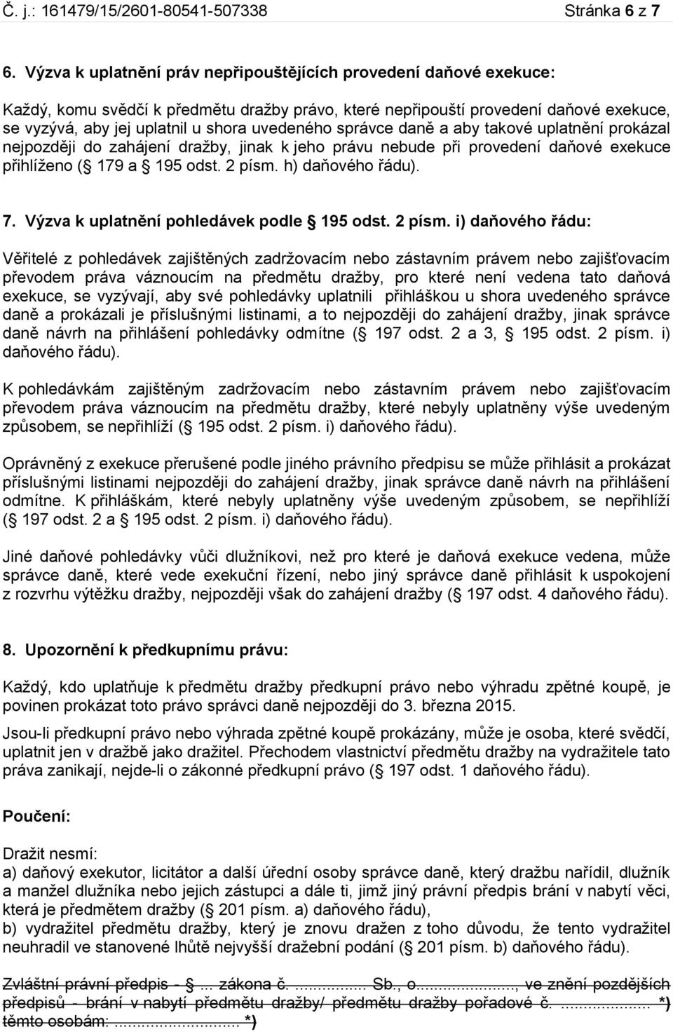 uvedeného správce daně a aby takové uplatnění prokázal nejpozději do zahájení dražby, jinak k jeho právu nebude při provedení daňové exekuce přihlíženo ( 179 a 195 odst. 2 písm. h) daňového řádu). 7.