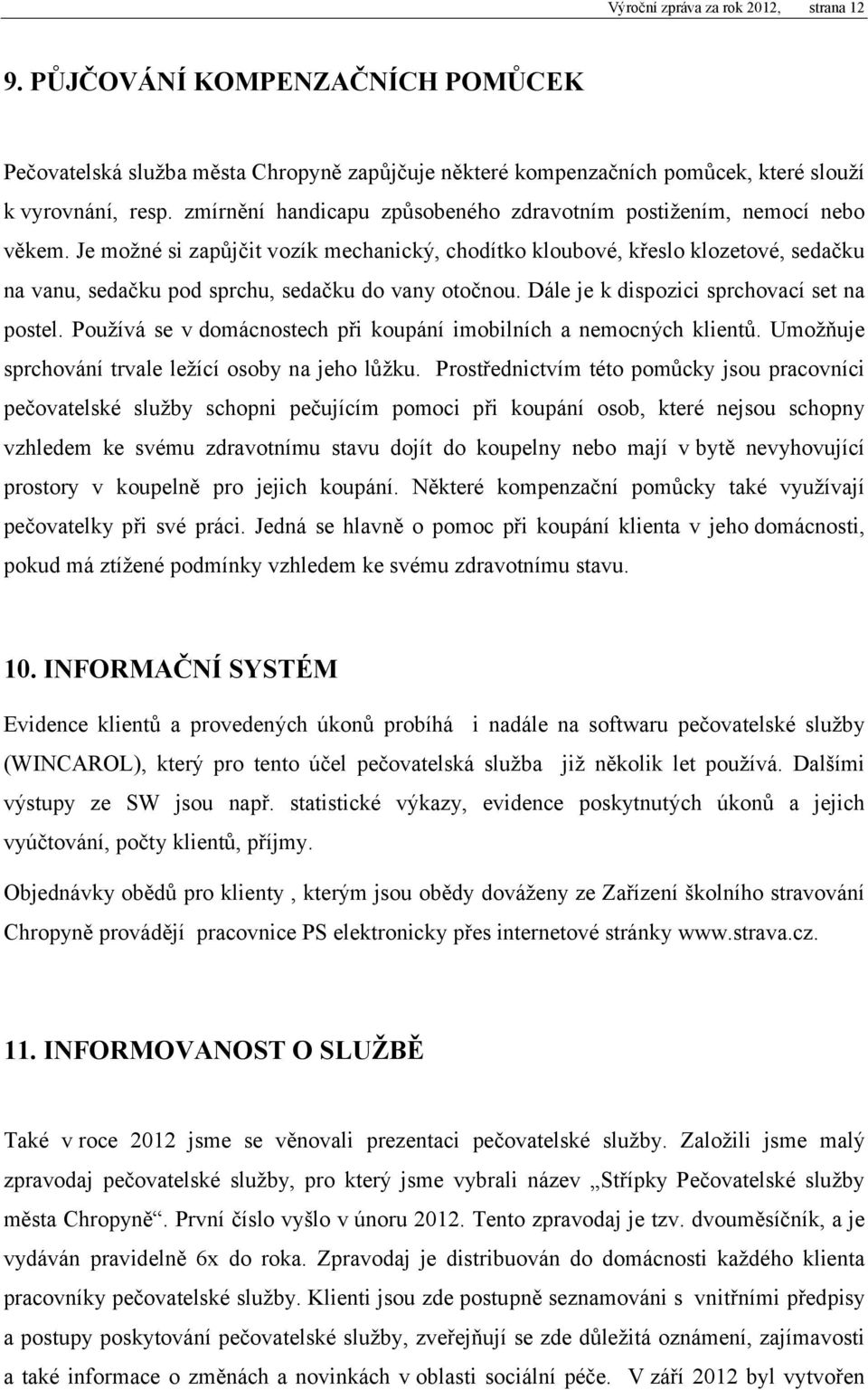 Je možné si zapůjčit vozík mechanický, chodítko kloubové, křeslo klozetové, sedačku na vanu, sedačku pod sprchu, sedačku do vany otočnou. Dále je k dispozici sprchovací set na postel.