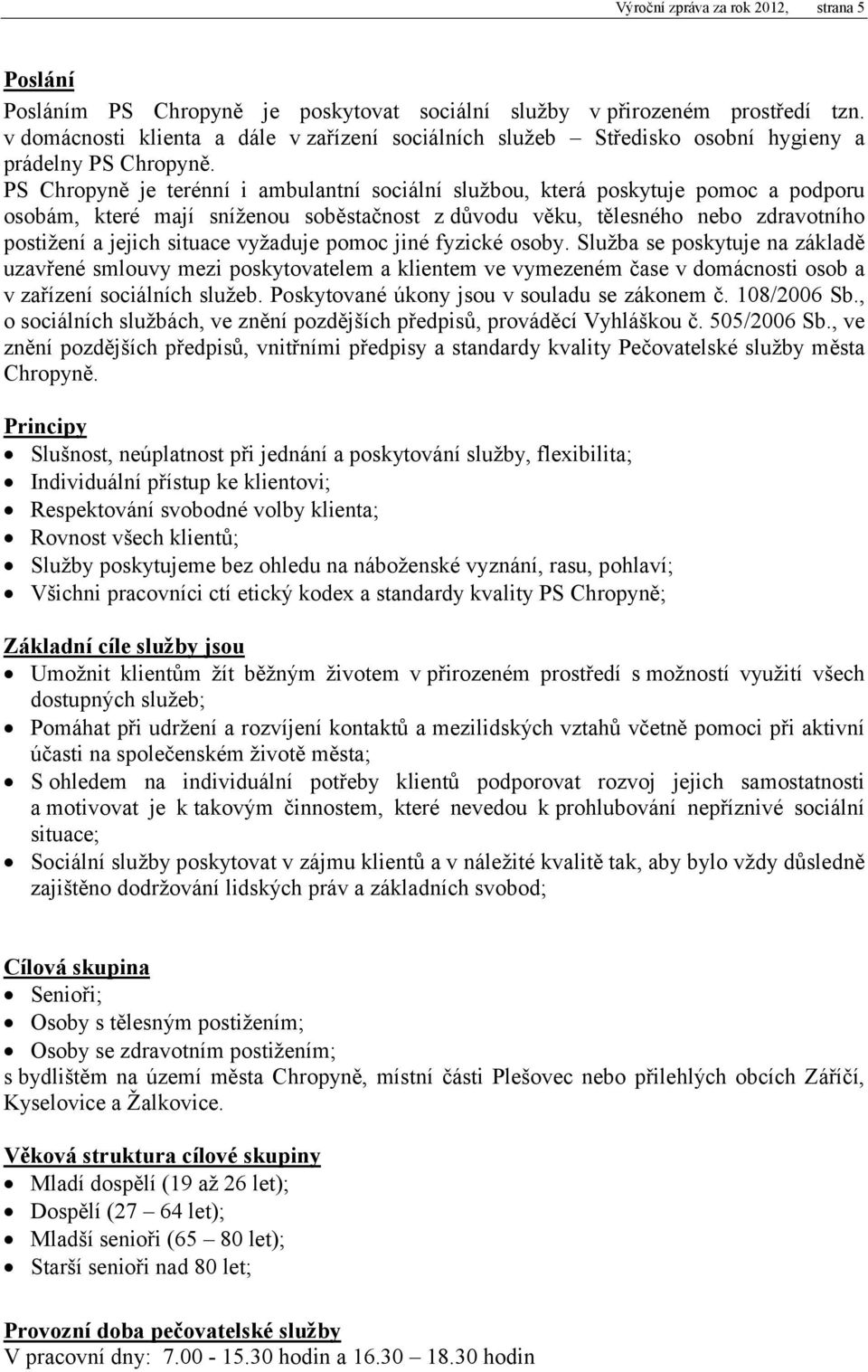 PS Chropyně je terénní i ambulantní sociální službou, která poskytuje pomoc a podporu osobám, které mají sníženou soběstačnost z důvodu věku, tělesného nebo zdravotního postižení a jejich situace