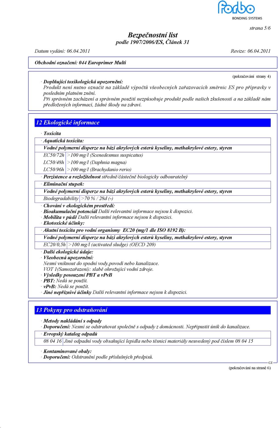 12 Ekologické informace Toxicita Aquatická toxicita: EC50/72h >100 mg/l (Scenedesmus suspicatus) LC50/48h >100 mg/l (Daphnia magna) LC50/96h >100 mg/l (Brachydanio rerio) Perzistence a rozložitelnost