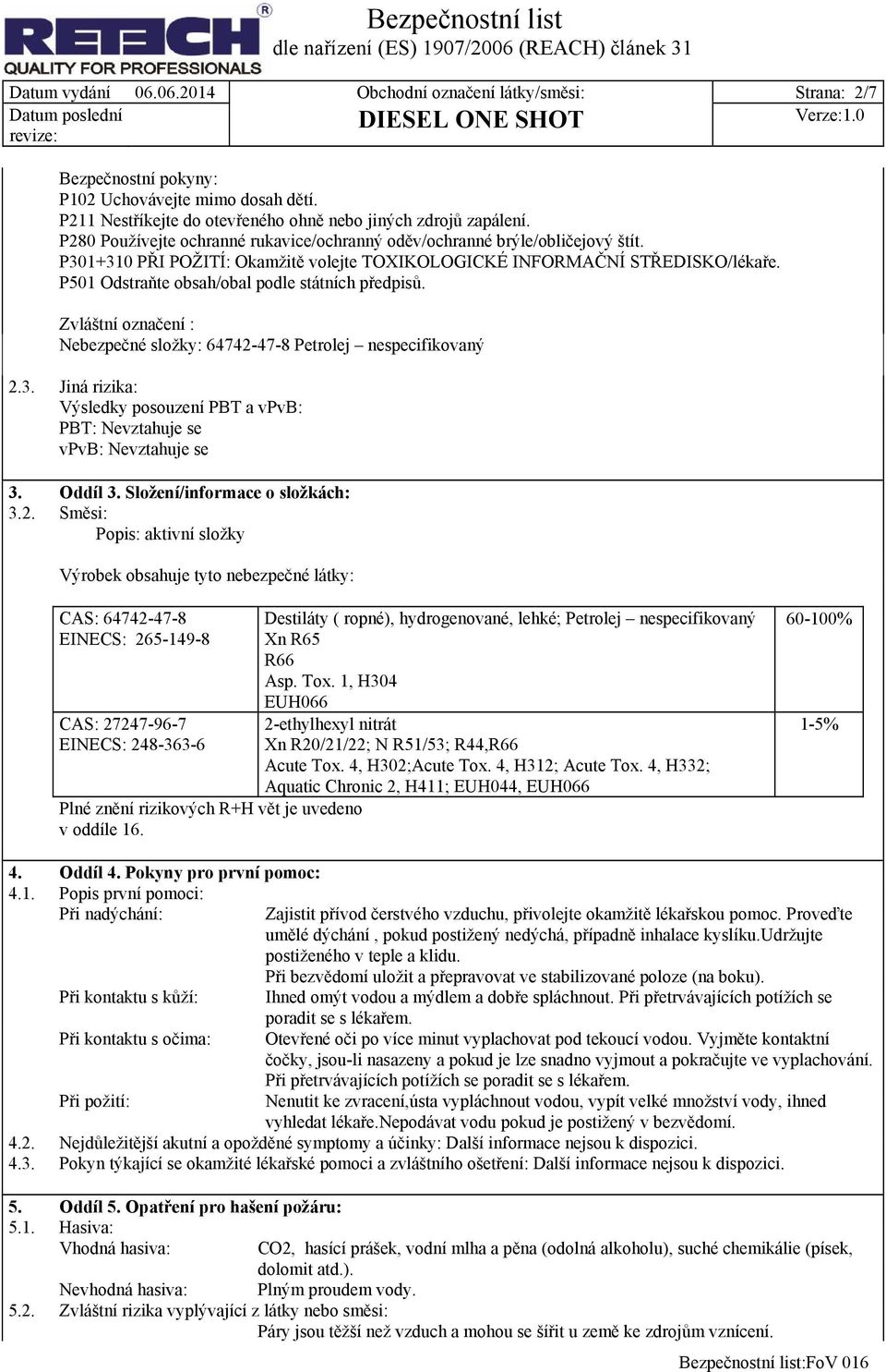 P501 Odstraňte obsah/obal podle státních předpisů. Zvláštní označení : Nebezpečné složky: 64742-47-8 Petrolej nespecifikovaný 2.3.