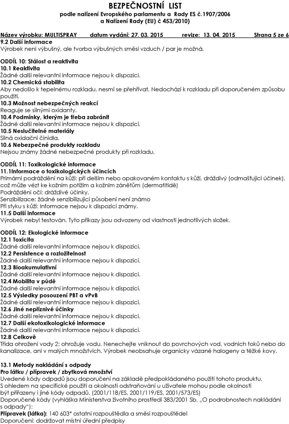 10.4 Podmínky, kterým je třeba zabránit 10.5 Neslučitelné materiály Silná oxidační činidla. 10.6 Nebezpečné produkty rozkladu Nejsou známy žádné nebezpečné produkty při rozkladu.